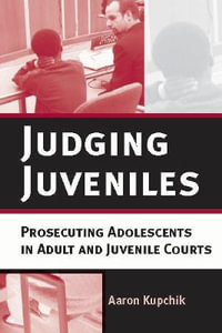 Judging Juveniles : Prosecuting Adolescents in Adult and Juvenile Courts - Aaron Kupchik