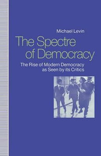 Spectre of Democracy : The Rise of Modern Democracy as Seen by Its Critics - Michael Levin