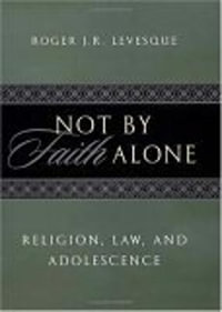 Not by Faith Alone : Religion, Law, and Adolescence - Roger J.R. Levesque