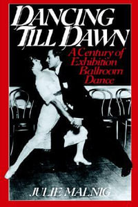 Dancing Till Dawn : A Century of Exhibition Ballroom Dance - Julie Malnig