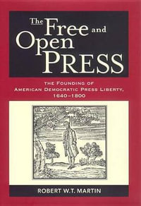 The Free and Open Press : The Founding of American Democratic Press Liberty - Robert W. T. Martin