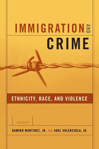 Immigration and Crime : Ethnicity, Race, and Violence - Ramiro Martinez Jr.