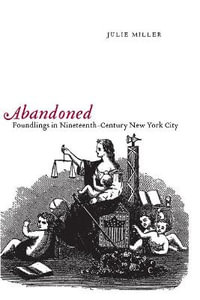 Abandoned : Foundlings in Nineteenth-Century New York City - Julie Miller