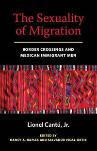 The Sexuality of Migration : Border Crossings and Mexican Immigrant Men - Lionel Cantu