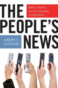 The People's News : Media, Politics, and the Demands of Capitalism - Joseph E. Uscinski