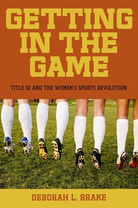 Getting in the Game : Title IX and the Women's Sports Revolution - Deborah L. Brake