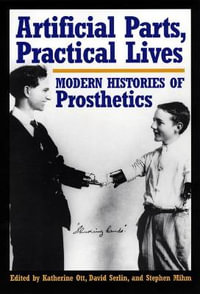 Artificial Parts, Practical Lives : Modern Histories of Prosthetics - Katherine Ott