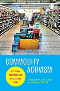 Commodity Activism : Cultural Resistance in Neoliberal Times - Roopali Mukherjee