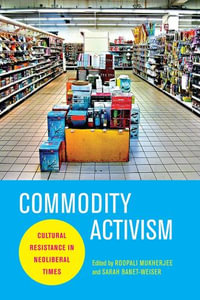 Commodity Activism : Cultural Resistance in Neoliberal Times - Roopali Mukherjee