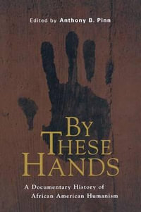 By These Hands : A Documentary History of African American Humanism - Anthony B. Pinn