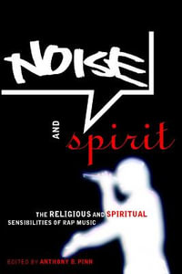 Noise and Spirit : The Religious and Spiritual Sensibilities of Rap Music - Anthony B. Pinn