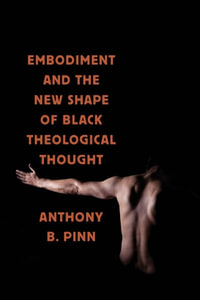 Embodiment and the New Shape of Black Theological Thought : Religion, Race, and Ethnicity - Anthony B. Pinn