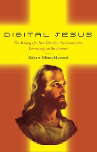 Digital Jesus : The Making of a New Christian Fundamentalist Community on the Internet - Robert Glenn Howard