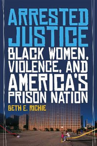 Arrested Justice : Black Women, Violence, and America's Prison Nation - Beth E. Richie