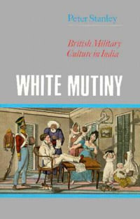 White Mutiny : British Military Culture in India - Peter Stanley