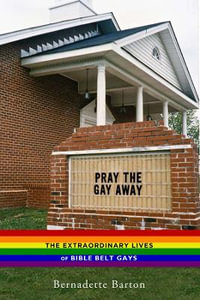 Pray the Gay Away : The Extraordinary Lives of Bible Belt Gays - Bernadette Barton