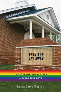 Pray the Gay Away : The Extraordinary Lives of Bible Belt Gays - Bernadette Barton