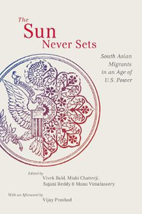 The Sun Never Sets : South Asian Migrants in an Age of U.S. Power - Vivek Bald