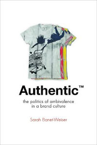 Authentic (TM) : The Politics of Ambivalence in a Brand Culture - Sarah Banet-Weiser