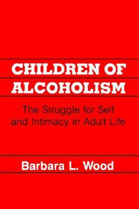 Children of Alcoholism : Struggle for Self and Intimacy in Adult Life - Barbara L. Wood