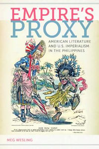 Empire's Proxy : American Literature and U.S. Imperialism in the Philippines - Meg Wesling