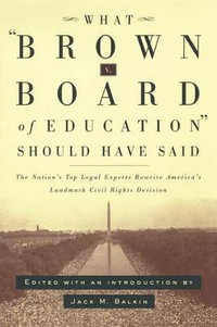 What Brown v. Board of Education Should Have Said : The Nation's Top Legal Experts Rewrite America's Landmark Civil Rights Decision - Jack Balkin