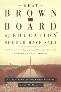 What Brown v. Board of Education Should Have Said : The Nation's Top Legal Experts Rewrite America's Landmark Civil Rights Decision - Jack Balkin