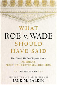 What Roe v. Wade Should Have Said : The Nation's Top Legal Experts Rewrite America's Most Controversial Decision - Jack Balkin