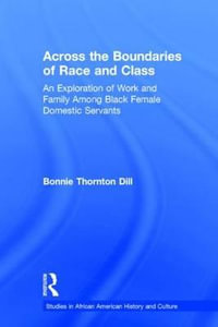 Across the Boundaries of Race & Class : An Exploration of Work & Family Among Black Female Domestic Servants - Bonnie T. Dill