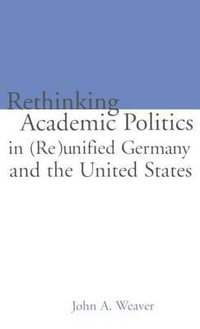 Re-thinking Academic Politics in (Re)unified Germany and the United States : Comparative Academic Politics & the Case of East German Historians - John A. Weaver