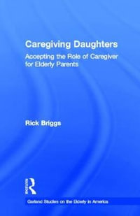 Caregiving Daughters : Accepting the Role of Caregiver for Elderly Parents - Rick Briggs