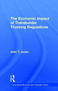 The Economic Impact of Transborder Trucking Regulations : Transnational Business and Corporate Culture - John T. Jones