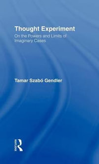 Thought Experiment : On the Powers and Limits of Imaginary Cases - Tamar Szabo Gendler