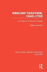 English Taxation, 1640-1799 : An Essay on Policy and Opinion - William Kennedy