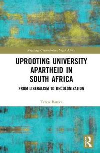 Uprooting University Apartheid in South Africa : From Liberalism to Decolonization - Teresa A. Barnes