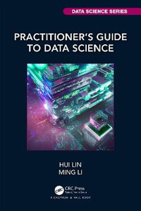 Practitioner's Guide to Data Science : Chapman & Hall/CRC Data Science - Hui Lin