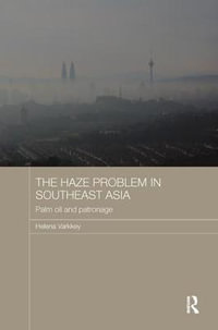 The Haze Problem in Southeast Asia : Palm Oil and Patronage - Helena Varkkey