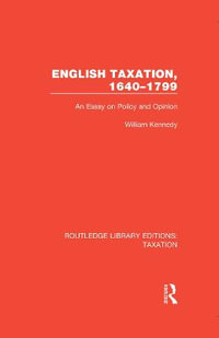 English Taxation, 1640-1799 : An Essay on Policy and Opinion - William Kennedy