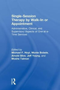 Single-Session Therapy by Walk-In or Appointment : Administrative, Clinical, and Supervisory Aspects of One-at-a-Time Services - Michael F. Hoyt