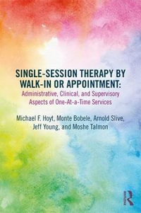 Single-Session Therapy by Walk-In or Appointment : Administrative, Clinical, and Supervisory Aspects of One-at-a-Time Services - Michael F. Hoyt