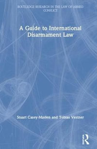 A Guide to International Disarmament Law : Routledge Research in the Law of Armed Conflict - Stuart Casey-Maslen