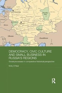 Democracy, Civic Culture and Small Business in Russia's Regions : Social Processes in Comparative Historical Perspective - Molly O'Neal