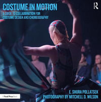 Costume in Motion : A Guide to Collaboration for Costume Design and Choreography - E. Shura Pollatsek