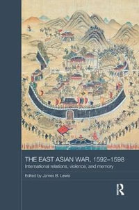 The East Asian War, 1592-1598 : International Relations, Violence and Memory - James B. Lewis