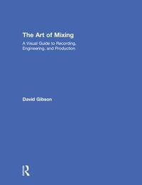 The Art of Mixing : A Visual Guide to Recording, Engineering, and Production - David Gibson