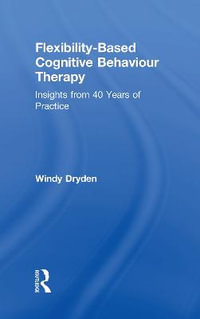 Flexibility-Based Cognitive Behaviour Therapy : Insights from 40 Years of Practice - Windy Dryden