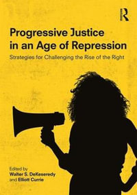 Progressive Justice in an Age of Repression : Strategies for Challenging the Rise of the Right - Walter S. DeKeseredy