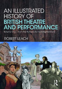 An Illustrated History of British Theatre and Performance : Volume One - From the Romans to the Enlightenment - Robert Leach