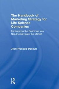 The Handbook of Marketing Strategy for Life Science Companies : Formulating the Roadmap You Need to Navigate the Market - Jean-Francois Denault