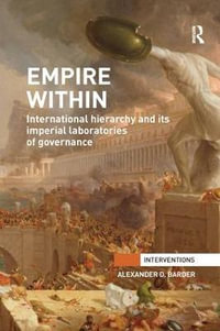 Empire Within : International Hierarchy and its Imperial Laboratories of Governance - Alexander Barder